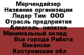 Мерчендайзер › Название организации ­ Лидер Тим, ООО › Отрасль предприятия ­ Алкоголь, напитки › Минимальный оклад ­ 5 000 - Все города Работа » Вакансии   . Костромская обл.